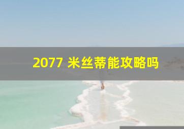 2077 米丝蒂能攻略吗